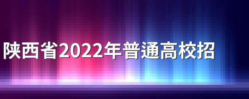 陕西省2022年普通高校招生工作规定