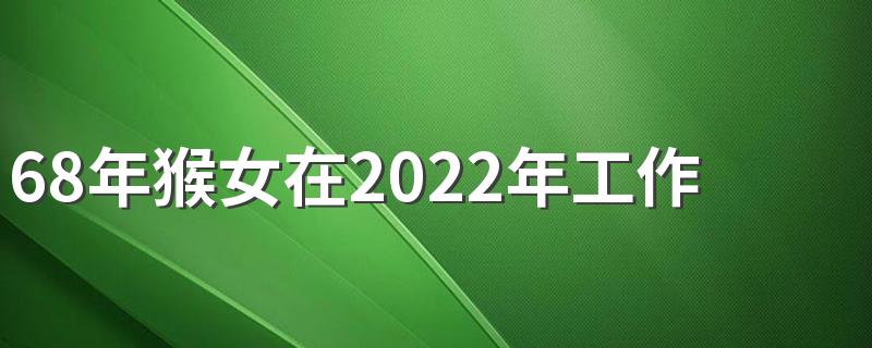 68年猴女在2022年工作运势如何 68年的属猴女2022年下半年运势好吗