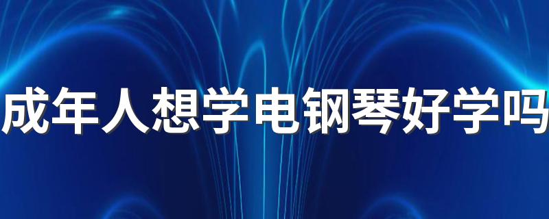 成年人想学电钢琴好学吗 学电钢琴和钢琴一样吗