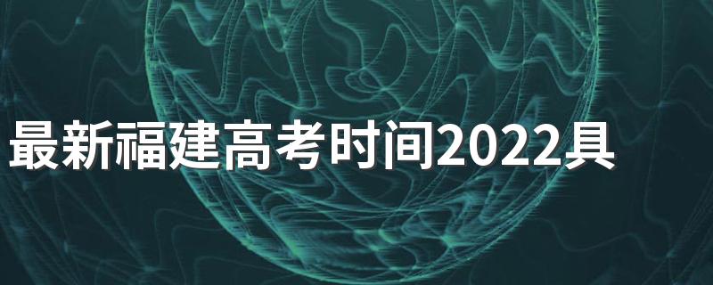 最新福建高考时间2022具体时间表 2022福建高考时间