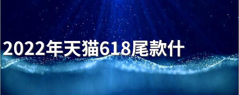 2022年天猫618尾款什么时候支付