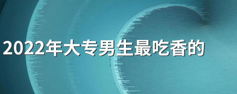 2022年大专男生最吃香的十大专业是什么