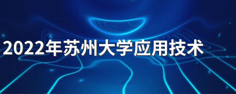 2022年苏州大学应用技术学院招生章程