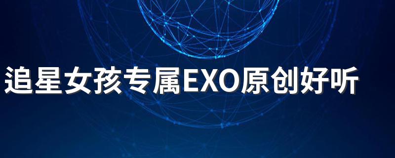 追星女孩专属EXO原创好听签名 最帅的EXO追星者