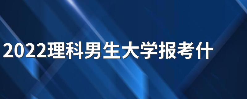 2022理科男生大学报考什么专业好