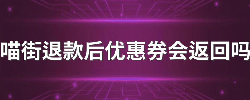 喵街退款后优惠券会返回吗 喵街买的东西如何退款