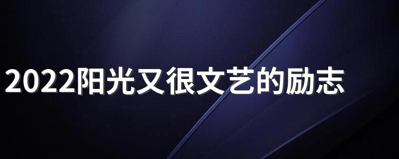 2022阳光又很文艺的励志签名 青春文艺气息的签名短句