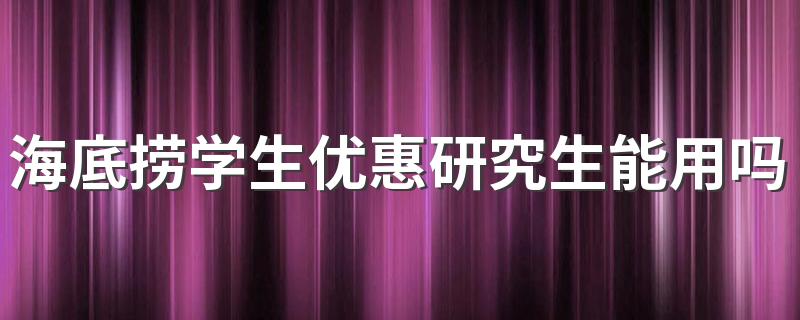 海底捞学生优惠研究生能用吗 海底捞学生打折怎么用