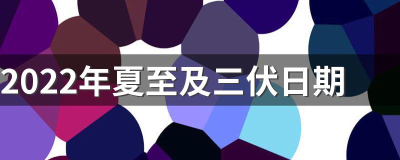 2022年夏至及三伏日期 三伏天最热