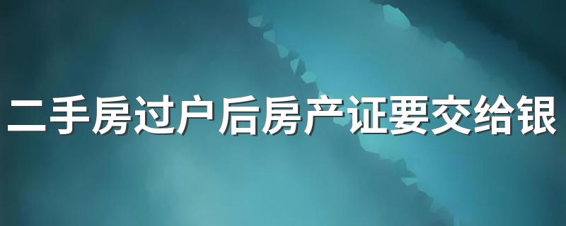 二手房过户后房产证要交给银行吗 二手房办理贷款是先过户还是先贷款