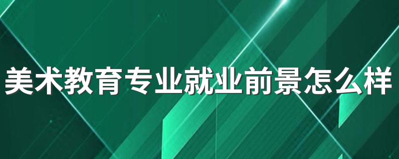 美术教育专业就业前景怎么样