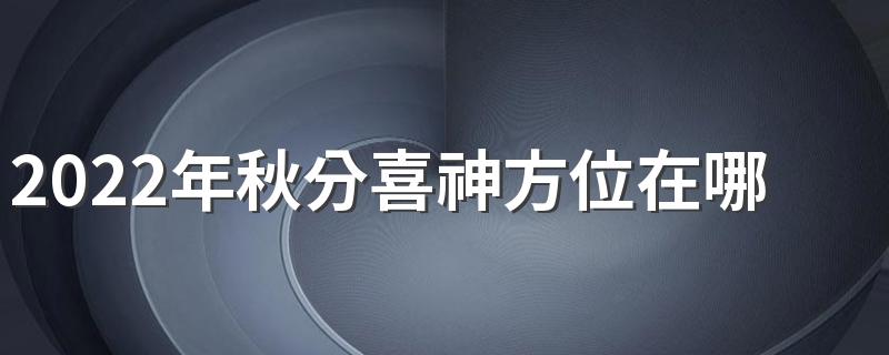 2022年秋分喜神方位在哪里？喜神是什么意思