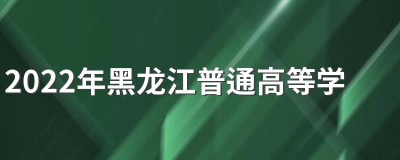 2022年黑龙江普通高等学校招生工作规定