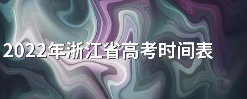 2022年浙江省高考时间表 2022年浙江高考时间