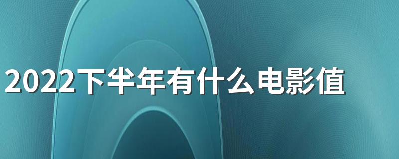 2022下半年有什么电影值得期待 2022下半年国外高分电影推荐