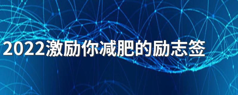 2022激励你减肥的励志签名 很精辟的减肥签名短句