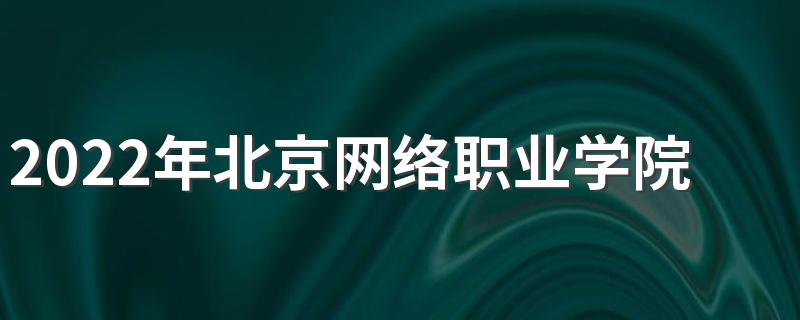 2022年北京网络职业学院招生章程