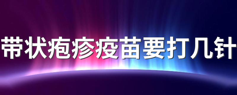 带状疱疹疫苗要打几针 打完第一针后间隔多久第二针