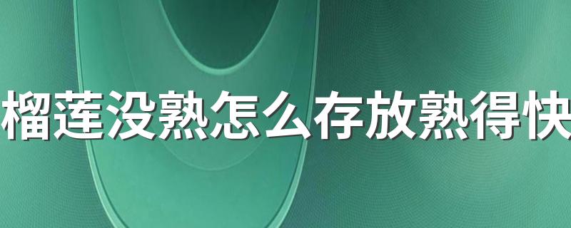 榴莲没熟怎么存放熟得快 榴莲怎么看熟没熟