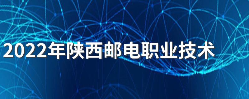 2022年陕西邮电职业技术学院招生简章