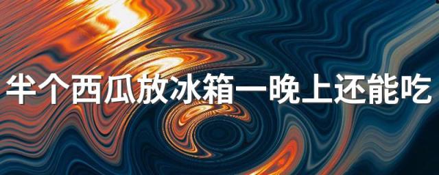 半个西瓜放冰箱一晚上还能吃吗 西瓜吃不完怎么保存