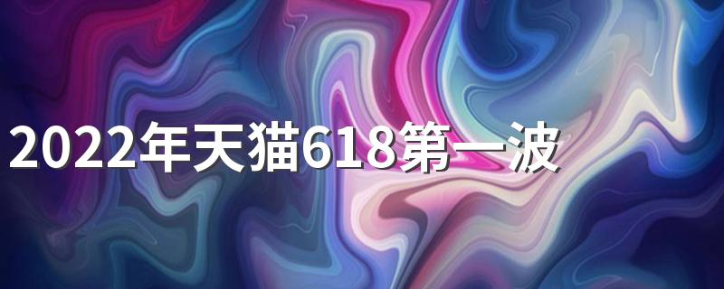 2022年天猫618第一波是什么时候开始