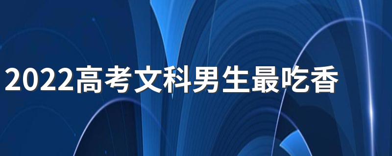 2022高考文科男生最吃香的十大专业排行榜