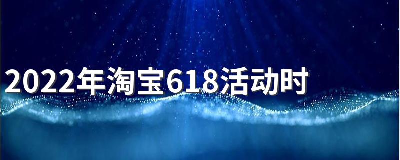 2022年淘宝618活动时间安排表