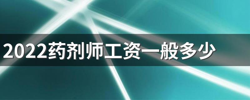 2022药剂师工资一般多少 薪资待遇如何