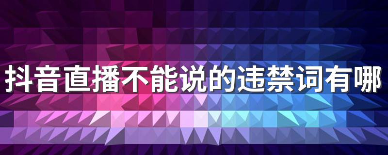 抖音直播不能说的违禁词有哪些