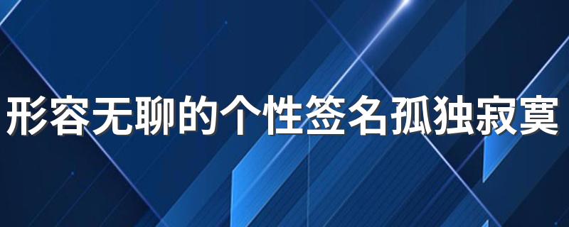 形容无聊的个性签名孤独寂寞 没有人陪是这么的无聊