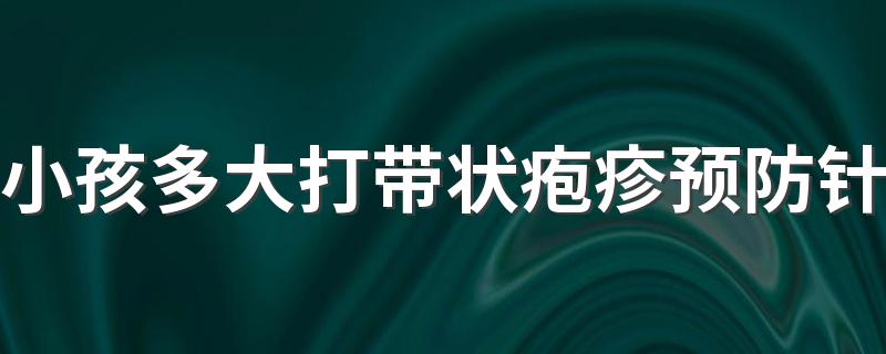 小孩多大打带状疱疹预防针 35岁可以打带状疱疹疫苗吗