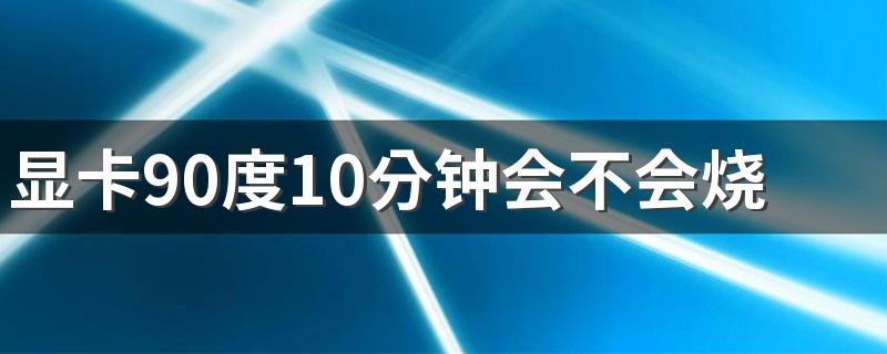 显卡90度10分钟会不会烧 显卡容易坏吗