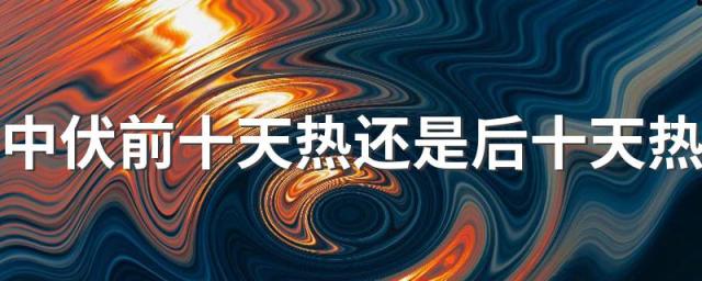 中伏前十天热还是后十天热 为什么中伏天最热