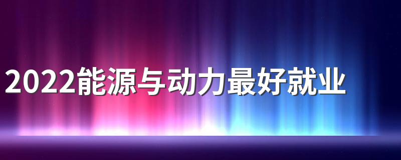 2022能源与动力最好就业单位