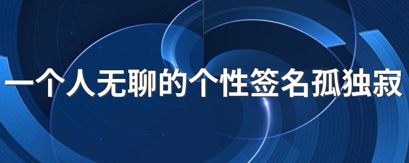 一个人无聊的个性签名孤独寂寞 脑袋空白了好久