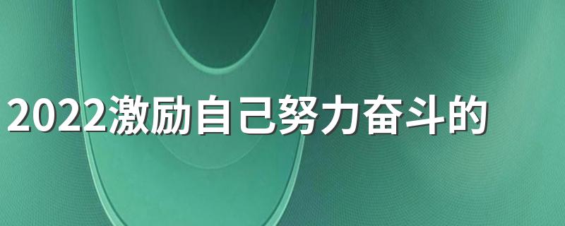 2022激励自己努力奋斗的签名 写给自己的励志正能量签名