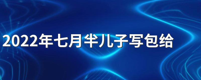 2022年七月半儿子写包给母亲怎么写 七月半烧包要准备哪些东西