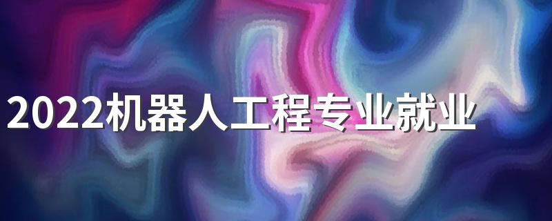 2022机器人工程专业就业方向 有前途吗