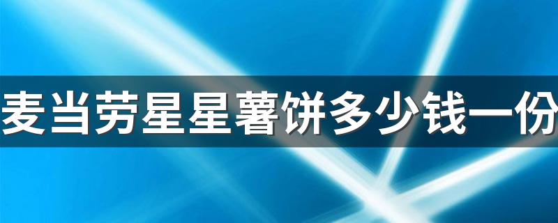 麦当劳星星薯饼多少钱一份 麦当劳星星薯饼味道怎么样