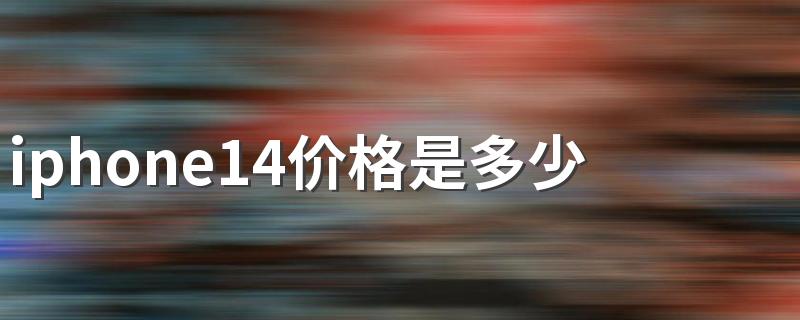 iphone14价格是多少钱售价预测 iPhone 14系列会涨价多少