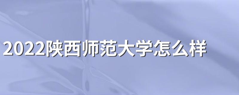 2022陕西师范大学怎么样 有什么王牌专业