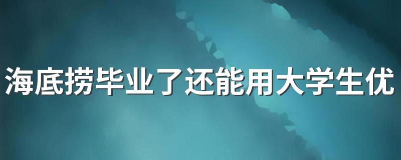 海底捞毕业了还能用大学生优惠吗 海底捞学生证折扣怎么操作