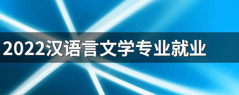 2022汉语言文学专业就业方向 有前途吗