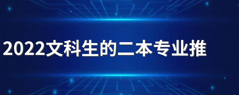 2022文科生的二本专业推荐 适合文科的二本专业有什么