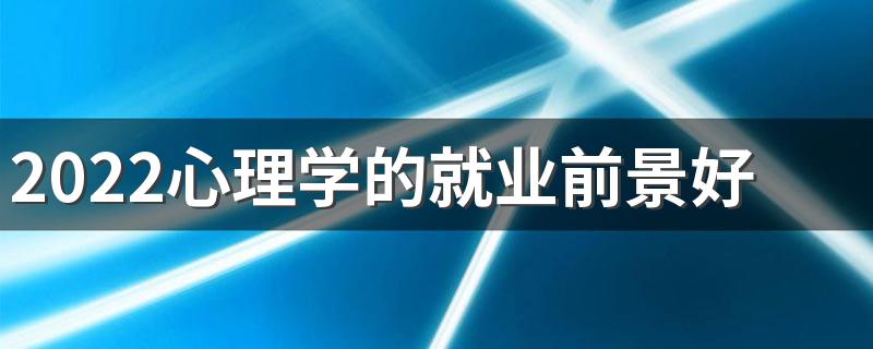 2022心理学的就业前景好吗 好不好就业