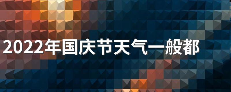 2022年国庆节天气一般都在多少度 国庆出去玩穿什么合适