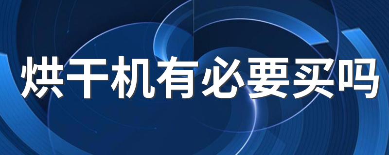 烘干机有必要买吗 衣物烘干机怎么使用