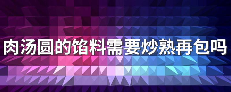 肉汤圆的馅料需要炒熟再包吗 汤圆是冷水煮还是热水煮