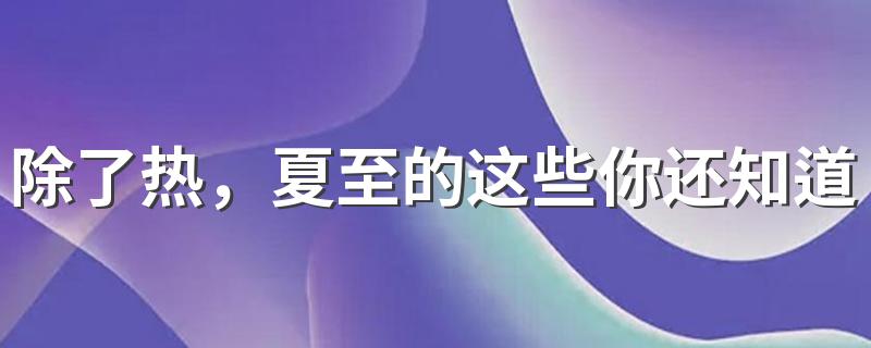 除了热，夏至的这些你还知道吗